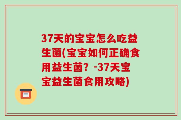 37天的宝宝怎么吃益生菌(宝宝如何正确食用益生菌？-37天宝宝益生菌食用攻略)