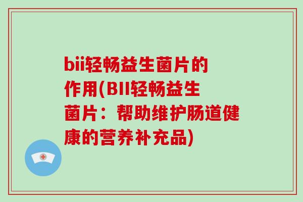 bii轻畅益生菌片的作用(BII轻畅益生菌片：帮助维护肠道健康的营养补充品)