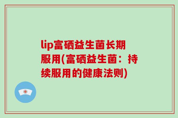 lip富硒益生菌长期服用(富硒益生菌：持续服用的健康法则)