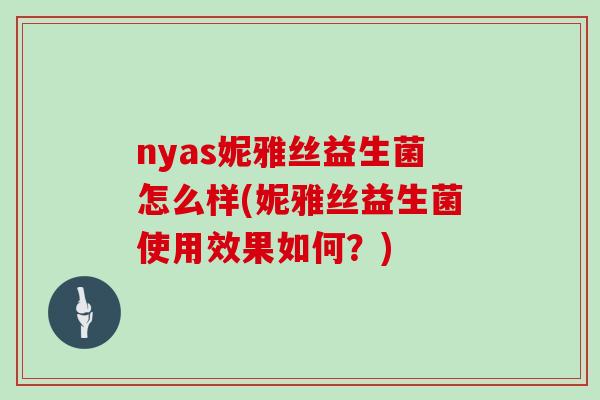 nyas妮雅丝益生菌怎么样(妮雅丝益生菌使用效果如何？)