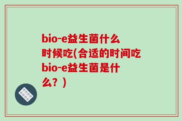 bio-e益生菌什么时候吃(合适的时间吃bio-e益生菌是什么？)