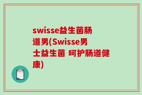 swisse益生菌肠道男(Swisse男士益生菌 呵护肠道健康)
