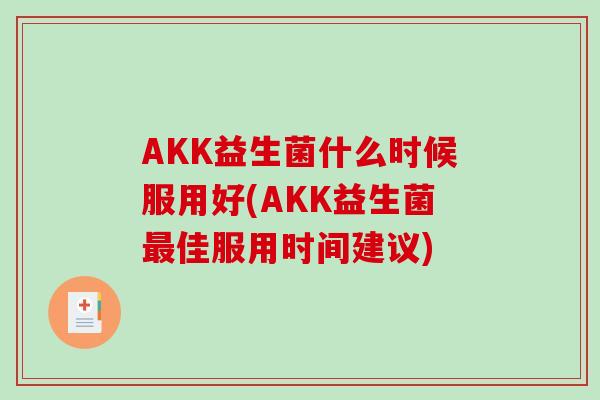AKK益生菌什么时候服用好(AKK益生菌最佳服用时间建议)