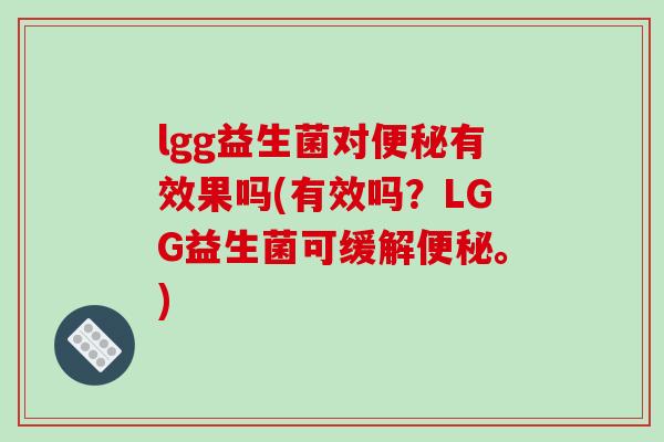 lgg益生菌对便秘有效果吗(有效吗？LGG益生菌可缓解便秘。)
