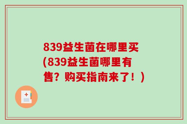 839益生菌在哪里买(839益生菌哪里有售？购买指南来了！)