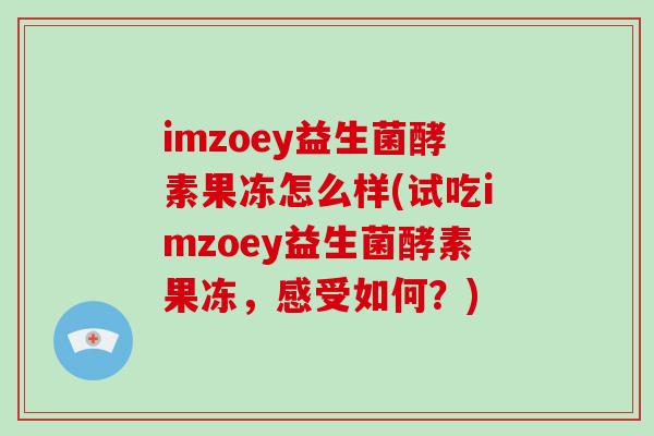 imzoey益生菌酵素果冻怎么样(试吃imzoey益生菌酵素果冻，感受如何？)
