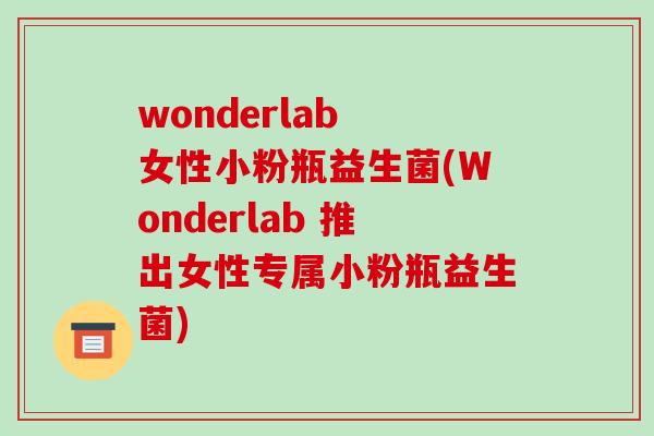 wonderlab 女性小粉瓶益生菌(Wonderlab 推出女性专属小粉瓶益生菌)