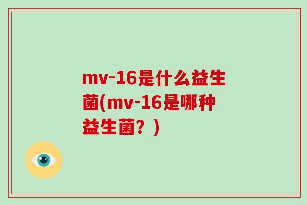 mv-16是什么益生菌(mv-16是哪种益生菌?) mv-16是什么益生菌(mv-16是哪种益生菌?)