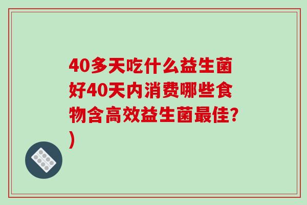 40多天吃什么益生菌好40天内消费哪些食物含高效益生菌最佳？)