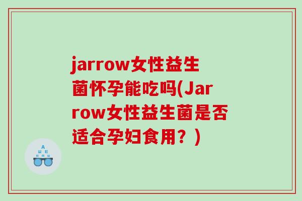 jarrow女性益生菌怀孕能吃吗(Jarrow女性益生菌是否适合孕妇食用？)