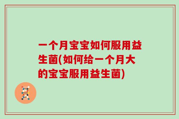 一个月宝宝如何服用益生菌(如何给一个月大的宝宝服用益生菌)