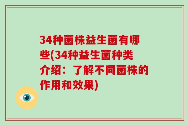 34种菌株益生菌有哪些(34种益生菌种类介绍：了解不同菌株的作用和效果)