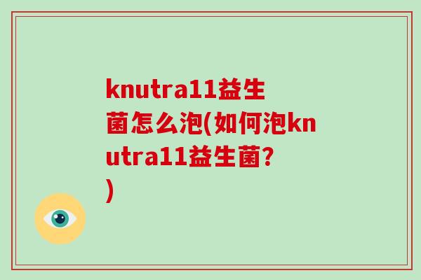 knutra11益生菌怎么泡(如何泡knutra11益生菌？)