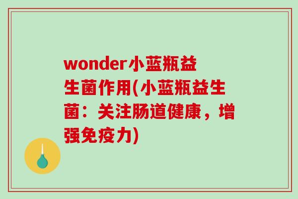 wonder小蓝瓶益生菌作用(小蓝瓶益生菌:关注肠道健康,增强力) wonder小蓝瓶益生菌作用(小蓝瓶益生菌:关注肠道健康,增强力)