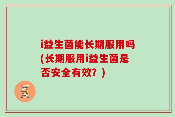 i益生菌能长期服用吗(长期服用i益生菌是否安全有效？)