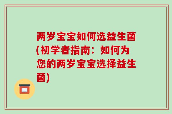 两岁宝宝如何选益生菌(初学者指南：如何为您的两岁宝宝选择益生菌)