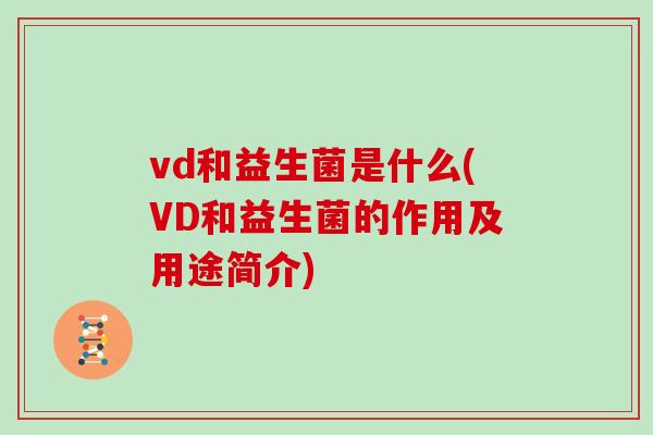 vd和益生菌是什么(VD和益生菌的作用及用途简介) vd和益生菌是什么(VD和益生菌的作用及用途简介)