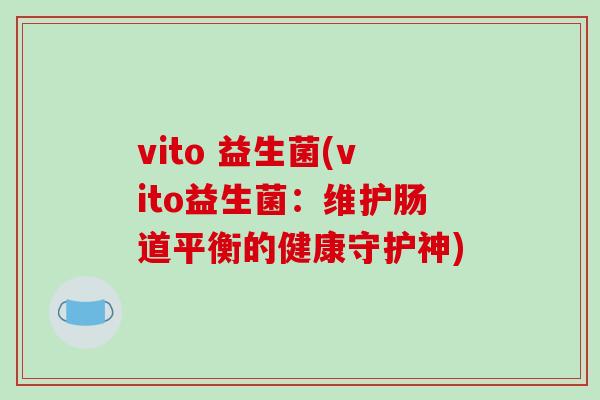 vito 益生菌(vito益生菌：维护肠道平衡的健康守护神)