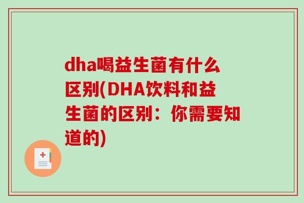 dha喝益生菌有什么区别(DHA饮料和益生菌的区别：你需要知道的)