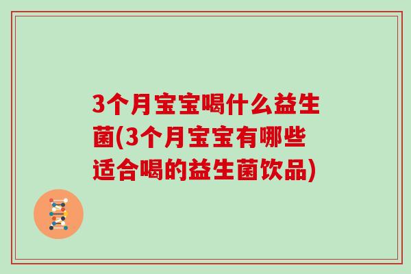 3个月宝宝喝什么益生菌(3个月宝宝有哪些适合喝的益生菌饮品)