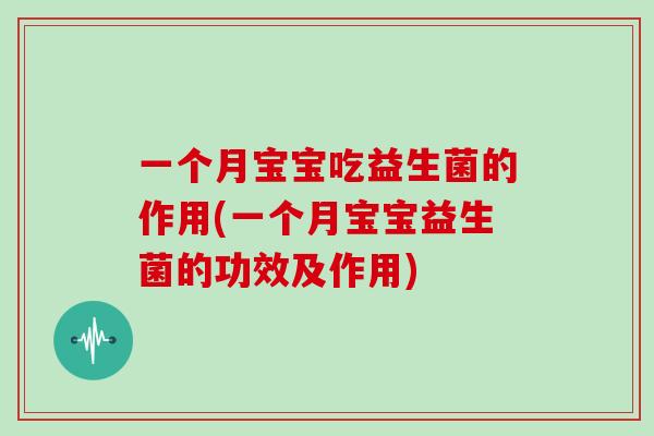 一个月宝宝吃益生菌的作用(一个月宝宝益生菌的功效及作用) 一个月宝宝吃益生菌的作用(一个月宝宝益生菌的功效及作用)