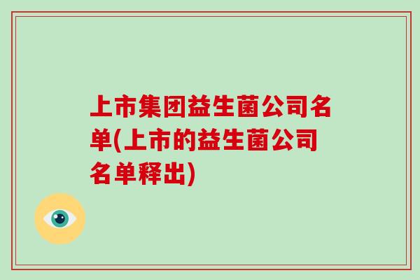 上市集团益生菌公司名单(上市的益生菌公司名单释出)