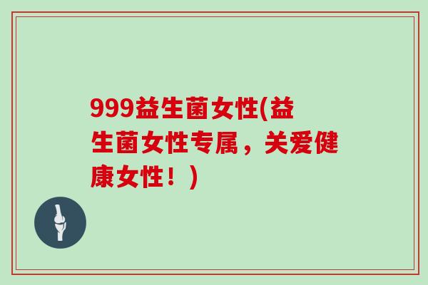 999益生菌女性(益生菌女性专属，关爱健康女性！)