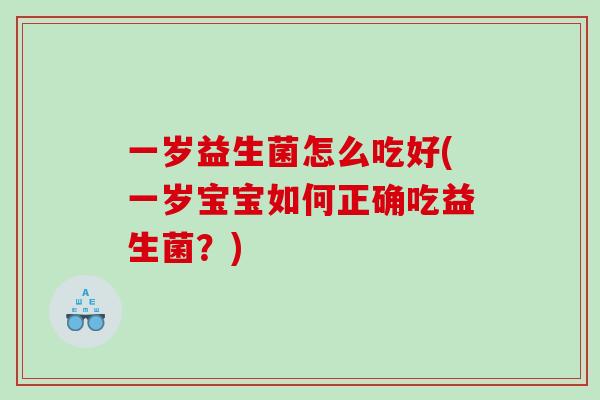一岁益生菌怎么吃好(一岁宝宝如何正确吃益生菌？)