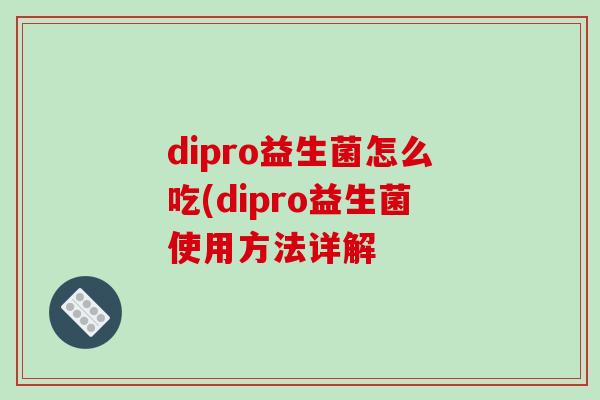 dipro益生菌怎么吃(dipro益生菌使用方法详解