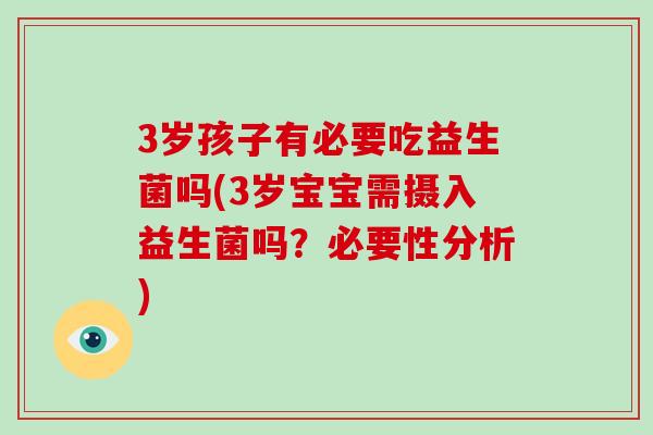 3岁孩子有必要吃益生菌吗(3岁宝宝需摄入益生菌吗？必要性分析)