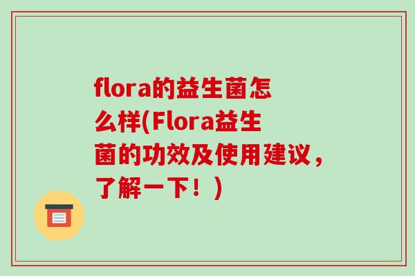 flora的益生菌怎么样(Flora益生菌的功效及使用建议，了解一下！)