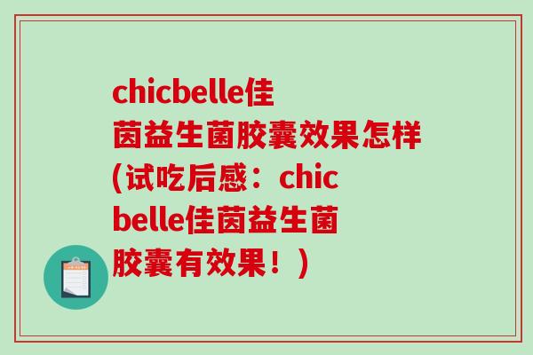chicbelle佳茵益生菌胶囊效果怎样(试吃后感:chicbelle佳茵益生菌胶囊有效果!) chicbelle佳茵益生菌胶囊效果怎样(试吃后感:chicbelle佳茵益生菌胶囊有效果!)