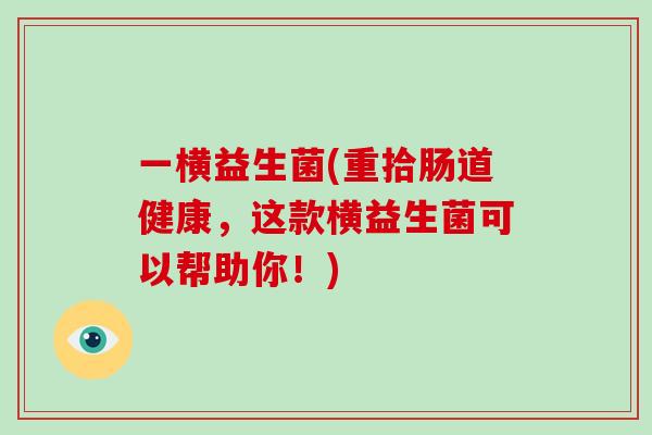 一横益生菌(重拾肠道健康,这款横益生菌可以帮助你!) 一横益生菌(重拾肠道健康,这款横益生菌可以帮助你!)