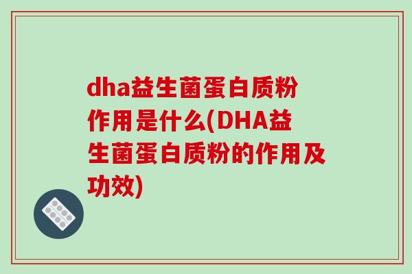 dha益生菌蛋白质粉作用是什么(DHA益生菌蛋白质粉的作用及功效) dha益生菌蛋白质粉作用是什么(DHA益生菌蛋白质粉的作用及功效)