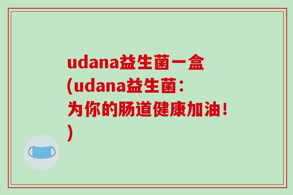 udana益生菌一盒(udana益生菌：为你的肠道健康加油！)