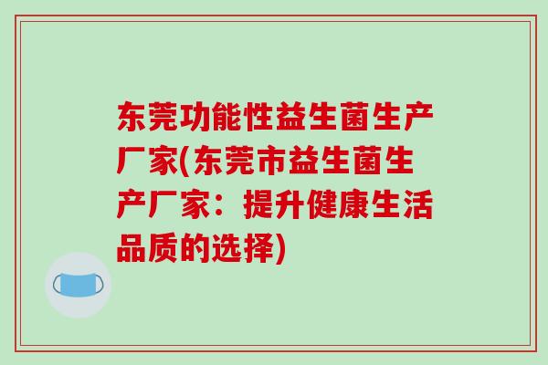 东莞功能性益生菌生产厂家(东莞市益生菌生产厂家：提升健康生活品质的选择)