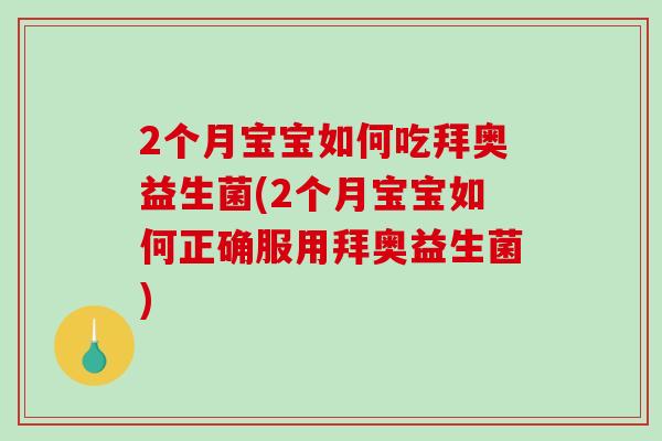 2个月宝宝如何吃拜奥益生菌(2个月宝宝如何正确服用拜奥益生菌)