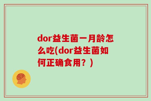 dor益生菌一月龄怎么吃(dor益生菌如何正确食用？)
