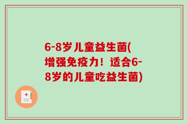 6-8岁儿童益生菌(增强免疫力！适合6-8岁的儿童吃益生菌)
