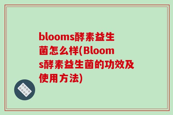 blooms酵素益生菌怎么样(Blooms酵素益生菌的功效及使用方法)