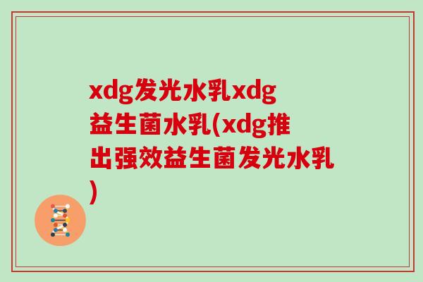 xdg发光水乳xdg益生菌水乳(xdg推出强效益生菌发光水乳)
