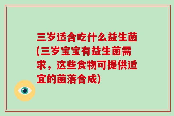 三岁适合吃什么益生菌(三岁宝宝有益生菌需求，这些食物可提供适宜的菌落合成)