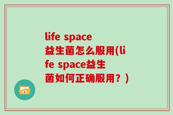 life space益生菌怎么服用(life space益生菌如何正确服用？)