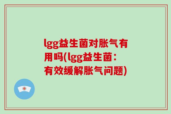 lgg益生菌对胀气有用吗(lgg益生菌：有效缓解胀气问题)