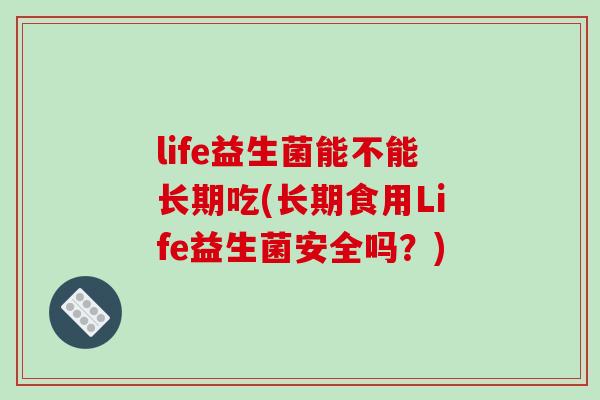 life益生菌能不能长期吃(长期食用Life益生菌安全吗？)