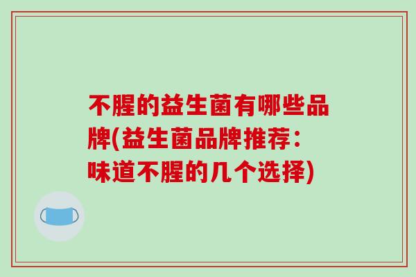 不腥的益生菌有哪些品牌(益生菌品牌推荐：味道不腥的几个选择)