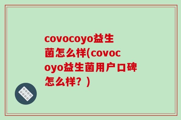 covocoyo益生菌怎么样(covocoyo益生菌用户口碑怎么样？)