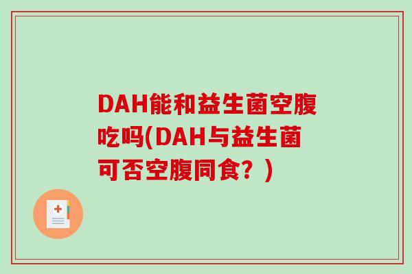 DAH能和益生菌空腹吃吗(DAH与益生菌可否空腹同食？)