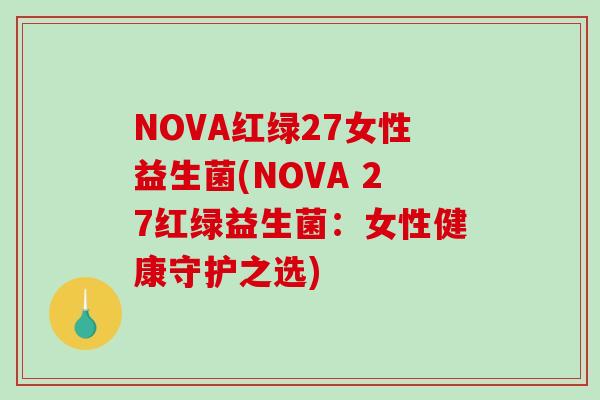 NOVA红绿27女性益生菌(NOVA 27红绿益生菌：女性健康守护之选)