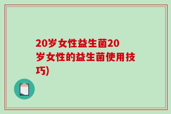 20岁女性益生菌20岁女性的益生菌使用技巧)